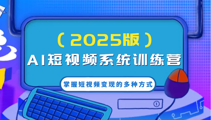 AI短视频系统训练营(2025版)掌握短视频变现的多种方式，结合AI技术提升创作效率！-小鹏项目网