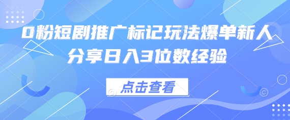 0粉短剧推广标记玩法爆单新人分享日入3位数经验-小鹏项目网