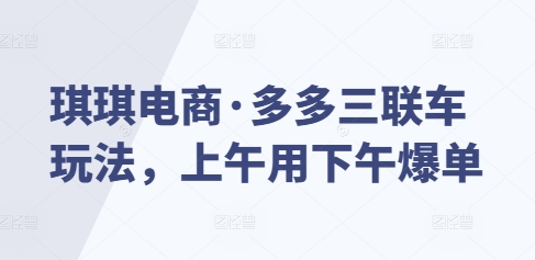 琪琪电商·多多三联车玩法，上午用下午爆单-小鹏项目网