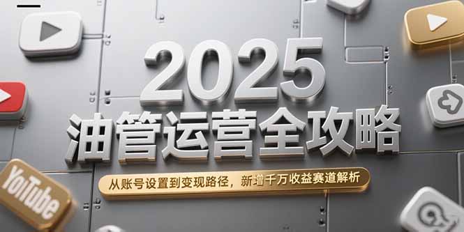 2025油管运营全攻略，从账号设置到变现路径，新增千万收益赛道解析-小鹏项目网