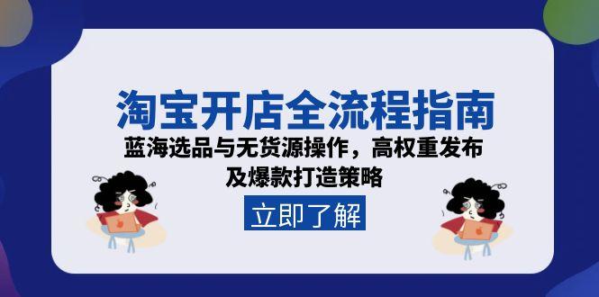 淘宝开店全流程指南，蓝海选品与无货源操作，高权重发布及爆款打造策略-小鹏项目网