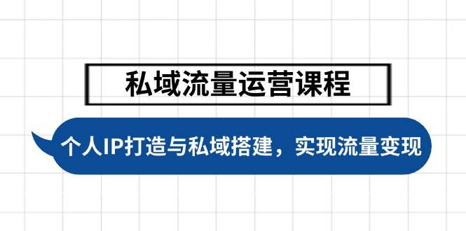 私域流量运营课程，个人IP打造与私域搭建，助力学员实现流量变现-小鹏项目网