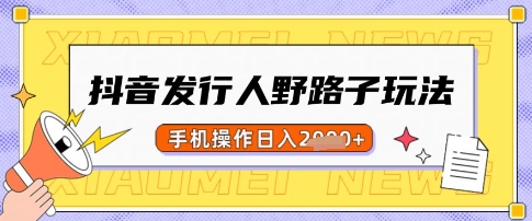 抖音发行人野路子玩法，一单利润50，手机操作一天多张【揭秘】-小鹏项目网