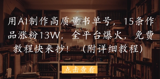 用AI制作高质量书单号，15条作品涨粉13W，全平台爆火，免费教程快来抄(附详细教程)-小鹏项目网
