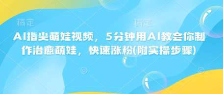 AI指尖萌娃视频，5分钟用AI教会你制作治愈萌娃，快速涨粉(附实操步骤)-小鹏项目网