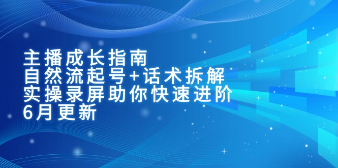 主播成长指南：自然流起号+话术拆解，实操录屏助你快速进阶(6月更新-小鹏项目网
