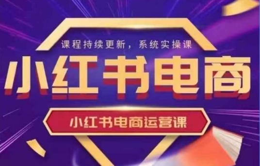 小红书电商运营实操课，​新手从0~1落地实操-小鹏项目网