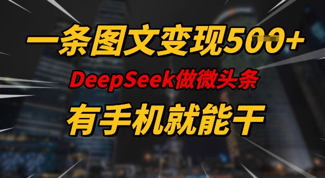 一条图文变现5张，DeeSeep微头条，有手机就能做-小鹏项目网