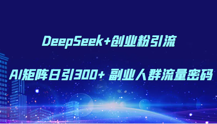 DeepSeek+创业粉引流 AI矩阵日引300+ 副业人群流量密码-小鹏项目网