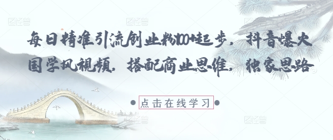 每日精准引流创业粉100+起步，抖音爆火国学风视频，搭配商业思维，独家思路-小鹏项目网