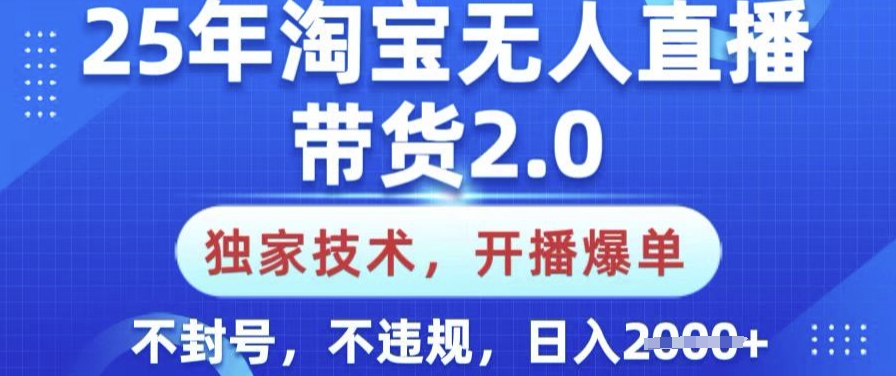 25年淘宝无人直播带货2.0.独家技术，开播爆单，纯小白易上手，不封号，不违规，日入多张【揭秘】-小鹏项目网