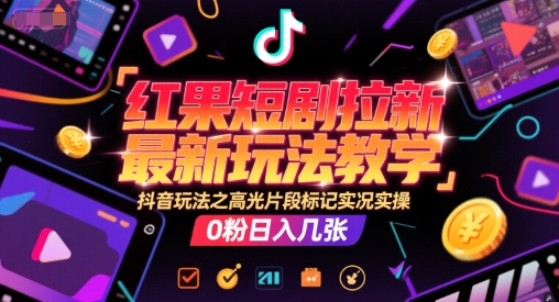 红果短剧拉新最新玩法教学，抖音玩法之高光片段标记实况实操，0粉日入几张-小鹏项目网