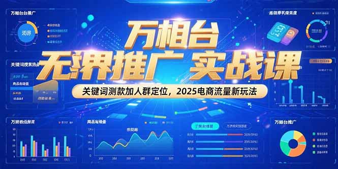 万相台无界推广实战课，关键词测款加人群定位，2025电商流量新玩法-小鹏项目网