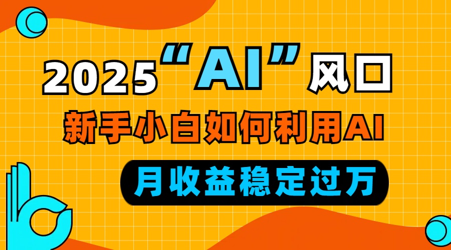 2025“ AI ”风口，新手小白如何利用ai，每月收益稳定过万-小鹏项目网