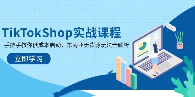 TikTokShop实战课程，手把手教你低成本启动，东南亚无货源玩法全解析-小鹏项目网