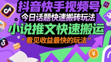 抖音快手视频号今日话题快速搬砖玩法，小说推文快速搬运，看见收益最快的玩法-小鹏项目网
