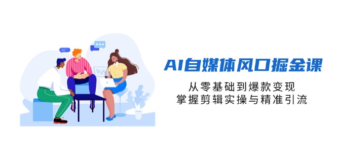 AI自媒体风口掘金课，从零基础到爆款变现，掌握剪辑实操与精准引流-小鹏项目网