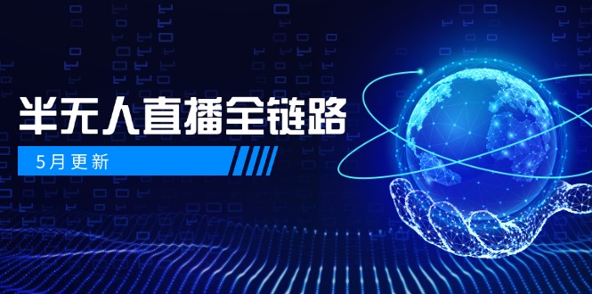 5月更新-半无人直播全链路：AI数字人+千川截流实战，女装选品与防违规…-小鹏项目网