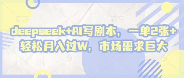 deepseek+AI写剧本，一单2张+ 轻松月入过W，市场需求巨大-小鹏项目网