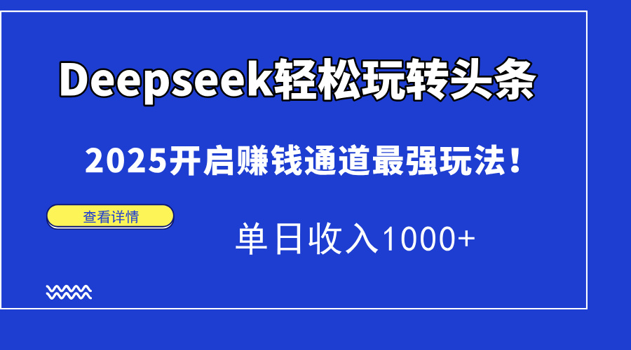 Deepseek轻松玩转头条，2025开启赚钱通道最强玩法！单日收入1000+-小鹏项目网