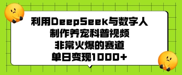 利用DeepSeek与数字人制作养宠科普视频，非常火爆的赛道，单日变现多张-小鹏项目网