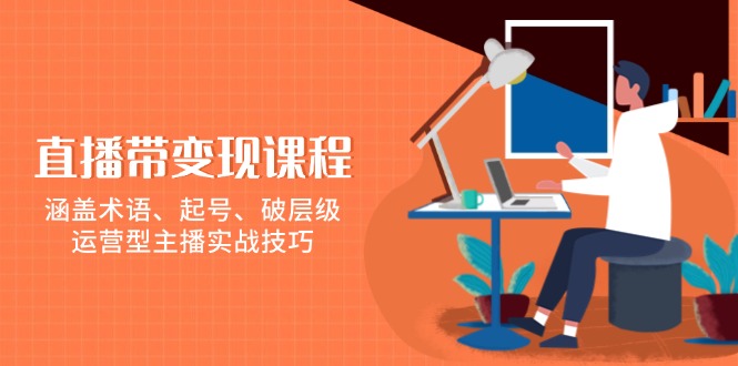 直播带变现课程，涵盖术语、起号、破层级，运营型主播实战技巧-小鹏项目网
