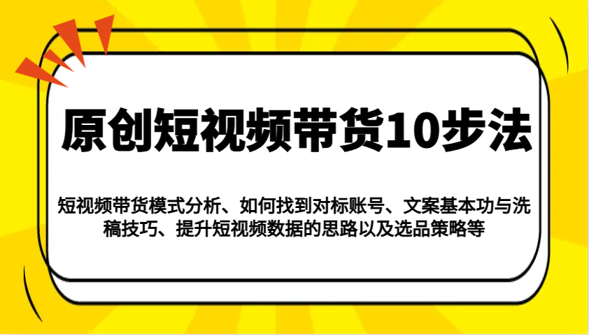 原创短视频带货10步法：模式分析/对标账号/文案与洗稿/提升数据/以及选品策略等-小鹏项目网