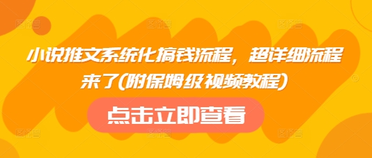 小说推文系统化搞钱流程，超详细流程来了(附保姆级视频教程)-小鹏项目网