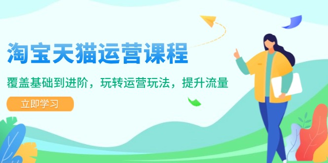 淘宝天猫运营课程，覆盖基础到进阶，玩转运营玩法，提升流量-小鹏项目网