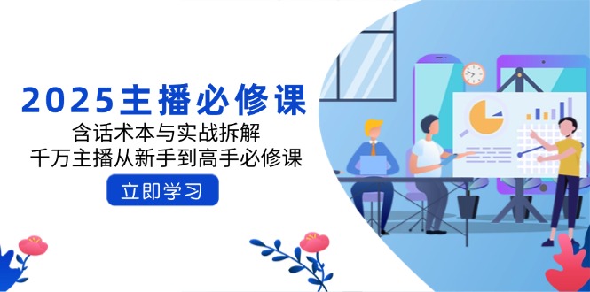 2025主播必修课：含话术本与实战拆解，千万主播从新手到高手必修课-小鹏项目网