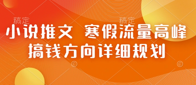 小说推文 寒假流量高峰 搞钱方向详细规划-小鹏项目网
