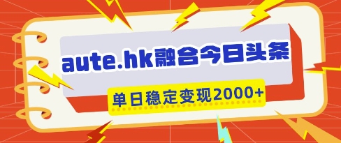 aute.hk融合今日头条，一键复制粘贴，单日稳定变现多张【揭秘】-小鹏项目网