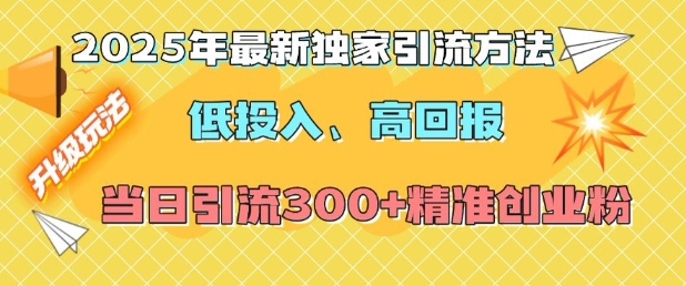 2025年最新独家引流方法，低投入高回报？当日引流300+精准创业粉-小鹏项目网