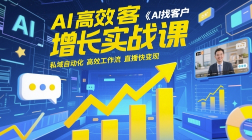 AI高效获客增长实战课，​AI找客户 私域自动化 高效工作流 直播快变现-小鹏项目网