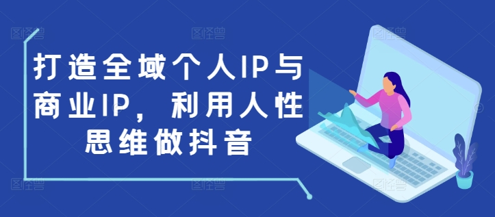打造全域个人IP与商业IP，利用人性思维做抖音-小鹏项目网