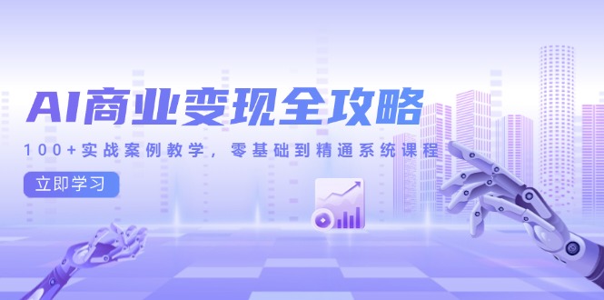 AI商业变现全攻略，100+实战案例教学，零基础到精通系统课程-小鹏项目网