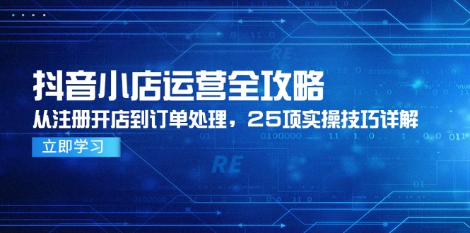 抖音小店运营全攻略，从注册开店到订单处理，25项实操技巧详解-小鹏项目网
