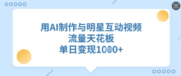 用AI制作与明星互动视频，流量天花板，单日变现多张-小鹏项目网