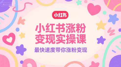 小红书涨粉变现实操课，最快速度带你涨粉变现-小鹏项目网
