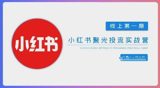 小红书聚光陪跑第一期，教你从0到1玩转小红书聚光投流，搭建小红书付费投流团队，更快的见到效果-小鹏项目网
