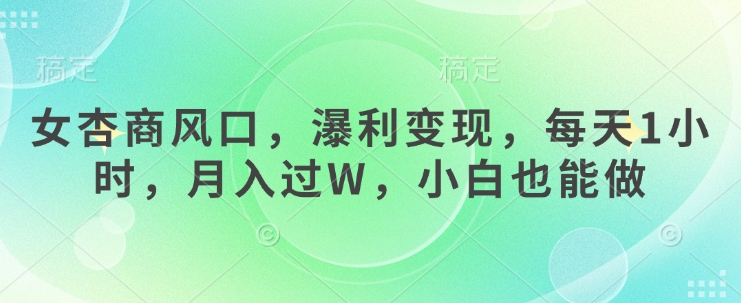 女杏商风口，瀑利变现，每天1小时，月入过W，小白也能做-小鹏项目网
