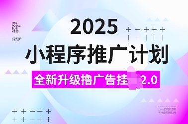 2025小程序推广计划，全新升级撸广告挂JI2.0玩法，日入多张，小白可做【揭秘】-小鹏项目网