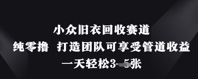 小众旧衣回收赛道，纯零撸 打造团队可享受管道收益，一天轻松3张-小鹏项目网