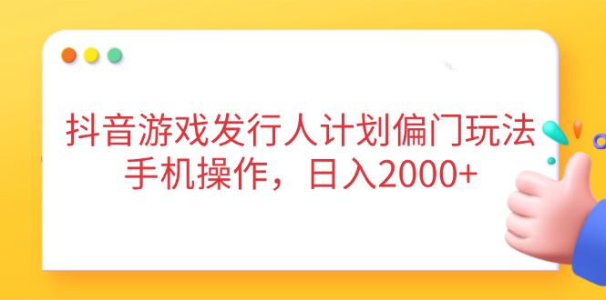 抖音游戏发行人计划偏门玩法，手机操作，日入2000+-小鹏项目网