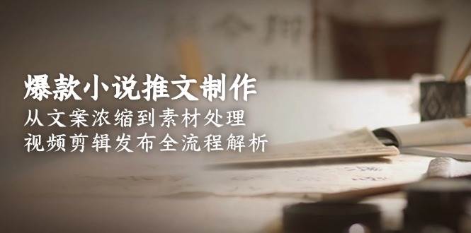 爆款小说推文制作，从文案浓缩到素材处理，视频剪辑发布全流程解析-小鹏项目网