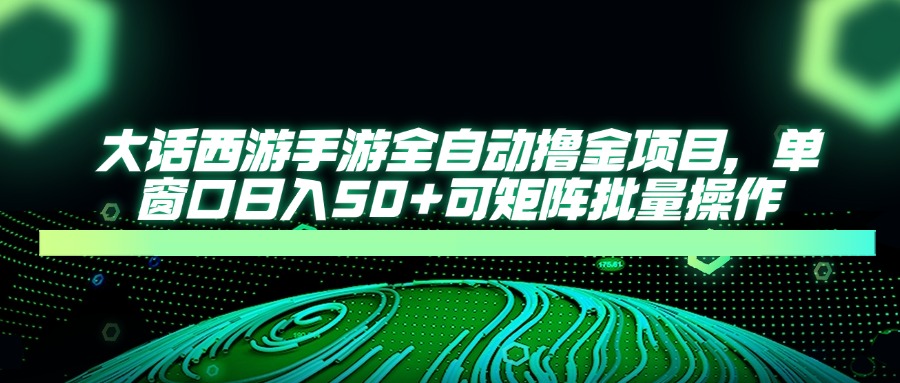 大话西游手游全自动撸金项目，单窗口日入50+可矩阵批量操作-小鹏项目网