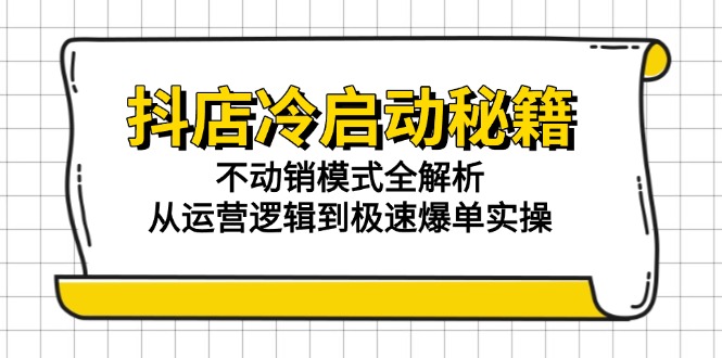 抖店冷启动秘籍：不动销模式全解析，从运营逻辑到极速爆单实操-小鹏项目网