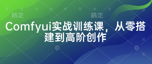 Comfyui实战训练课，从零搭建到高阶创作-小鹏项目网