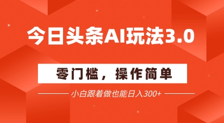 今日头条爆文玩法3.0  配合AI工具轻松矩阵    小白也能日入3张+-小鹏项目网