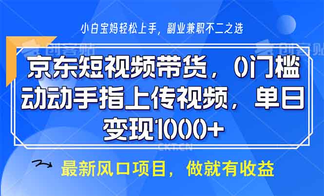 京东短视频带货，0门槛，动动手指上传视频，轻松日入1000+-小鹏项目网